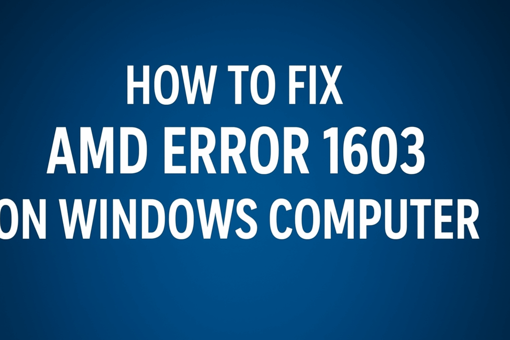 Fix AMD Error 1603 on Windows Computer