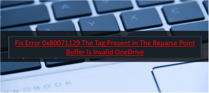 Fix Error 0x80071129 The Tag Present In The Reparse Point Buffer Is Invalid OneDrive